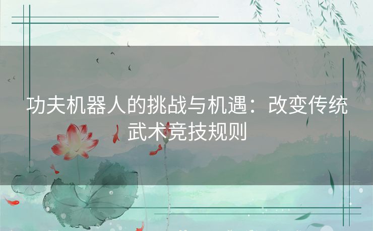 功夫机器人的挑战与机遇：改变传统武术竞技规则