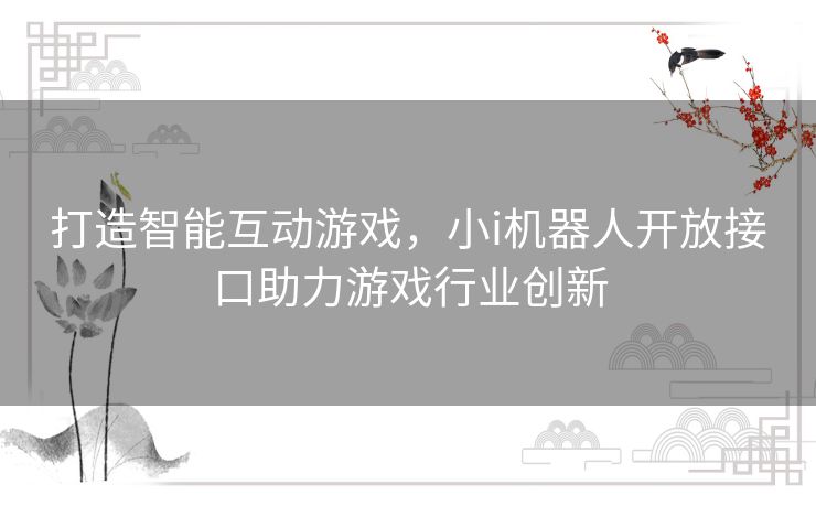 打造智能互动游戏，小i机器人开放接口助力游戏行业创新