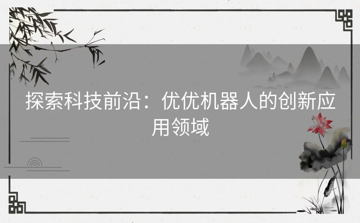 探索科技前沿：优优机器人的创新应用领域