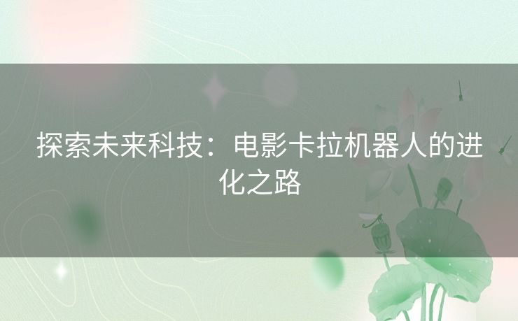 探索未来科技：电影卡拉机器人的进化之路