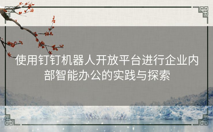 使用钉钉机器人开放平台进行企业内部智能办公的实践与探索