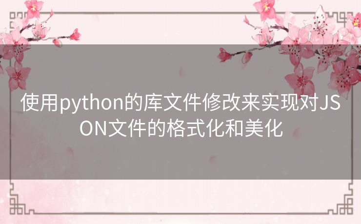 使用python的库文件修改来实现对JSON文件的格式化和美化