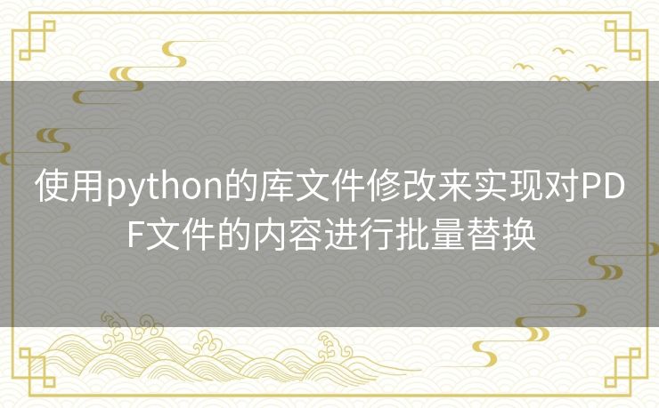 使用python的库文件修改来实现对PDF文件的内容进行批量替换