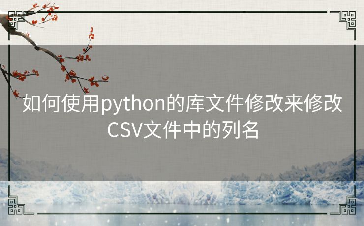 如何使用python的库文件修改来修改CSV文件中的列名