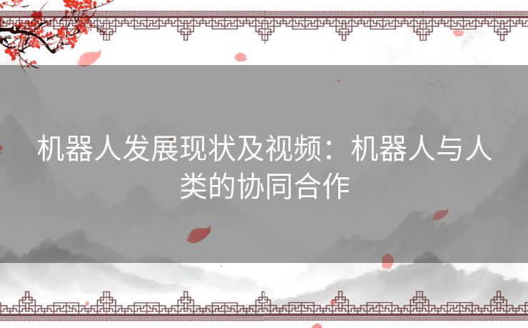 机器人发展现状及视频：机器人与人类的协同合作