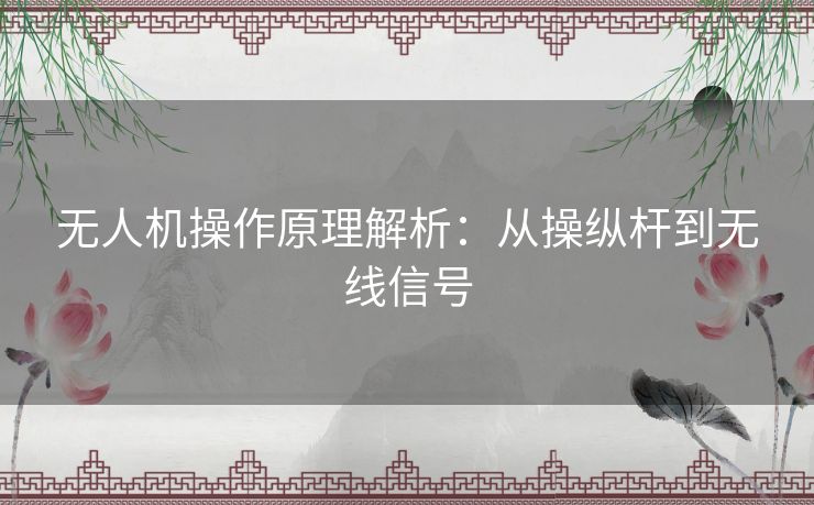 无人机操作原理解析：从操纵杆到无线信号