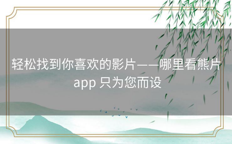 轻松找到你喜欢的影片——哪里看熊片 app 只为您而设