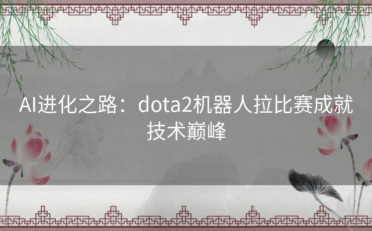 AI进化之路：dota2机器人拉比赛成就技术巅峰