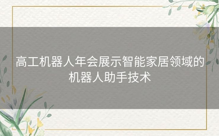 高工机器人年会展示智能家居领域的机器人助手技术