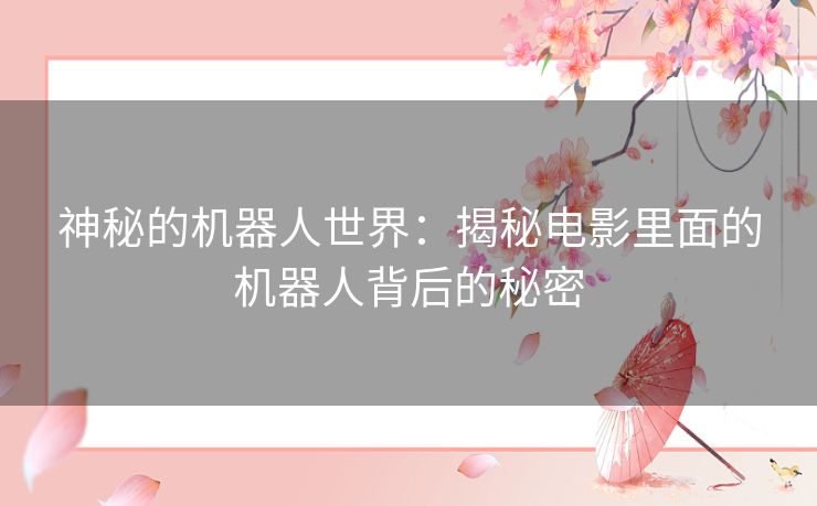 神秘的机器人世界：揭秘电影里面的机器人背后的秘密