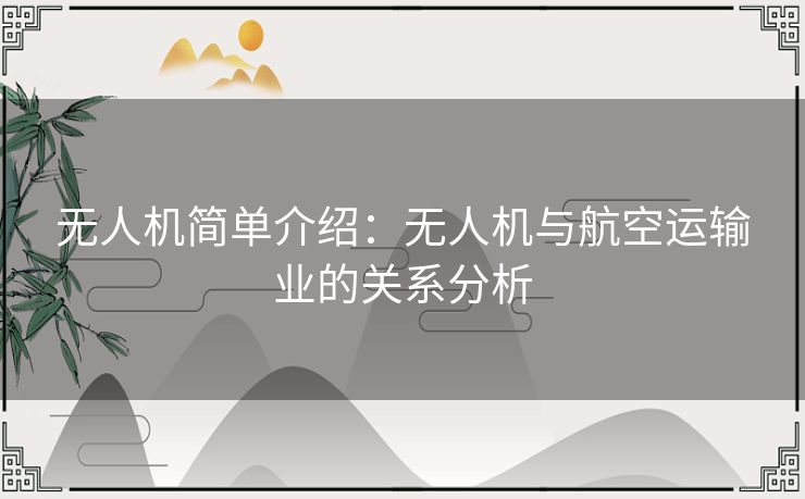 无人机简单介绍：无人机与航空运输业的关系分析