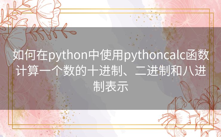 如何在python中使用pythoncalc函数计算一个数的十进制、二进制和八进制表示