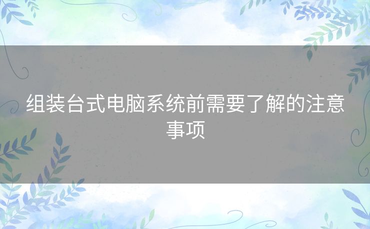 组装台式电脑系统前需要了解的注意事项