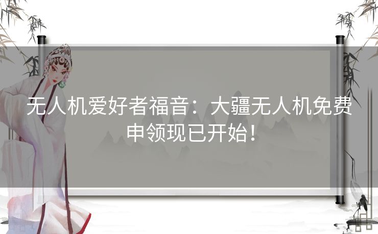 无人机爱好者福音：大疆无人机免费申领现已开始！