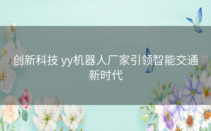 创新科技 yy机器人厂家引领智能交通新时代