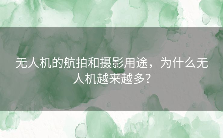 无人机的航拍和摄影用途，为什么无人机越来越多？