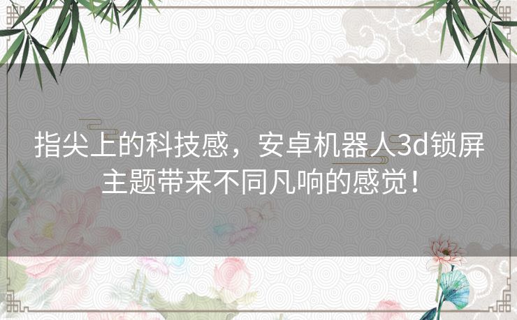 指尖上的科技感，安卓机器人3d锁屏主题带来不同凡响的感觉！