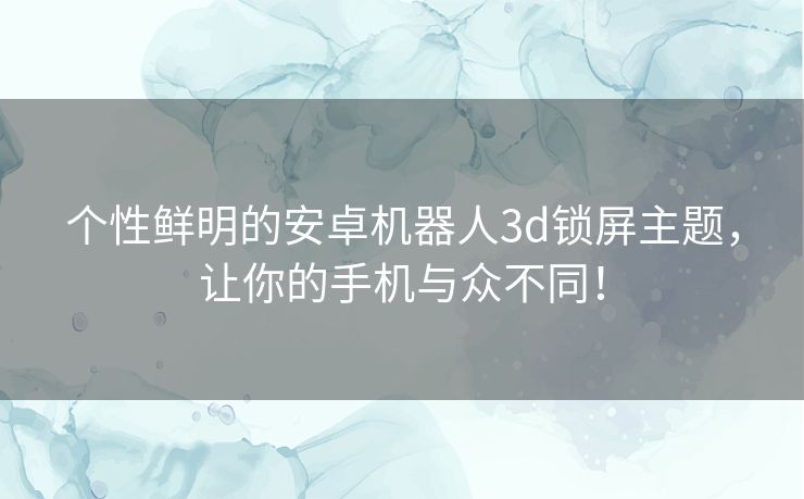 个性鲜明的安卓机器人3d锁屏主题，让你的手机与众不同！