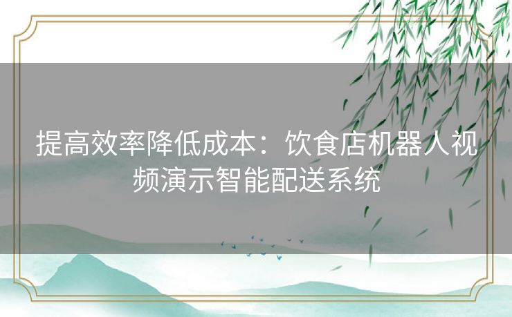 提高效率降低成本：饮食店机器人视频演示智能配送系统