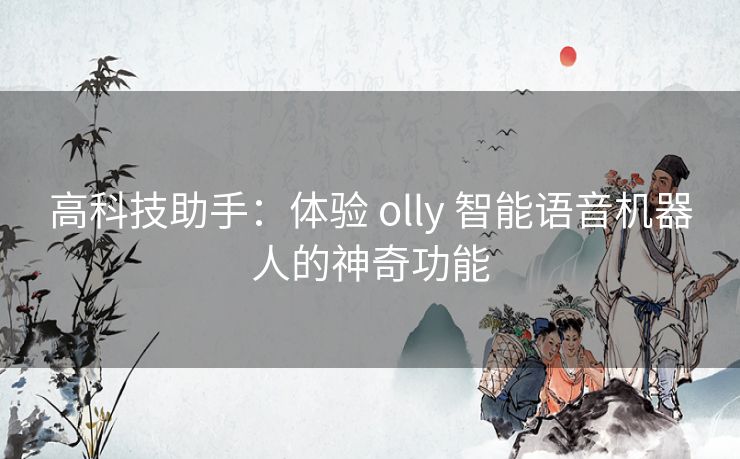 高科技助手：体验 olly 智能语音机器人的神奇功能