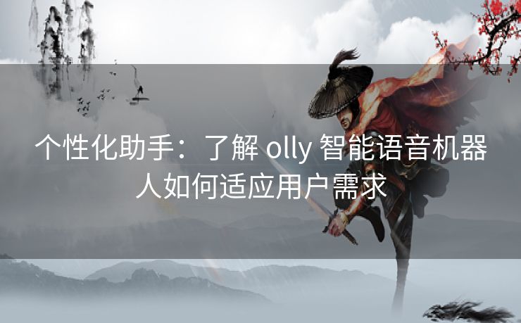 个性化助手：了解 olly 智能语音机器人如何适应用户需求