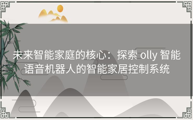 未来智能家庭的核心：探索 olly 智能语音机器人的智能家居控制系统