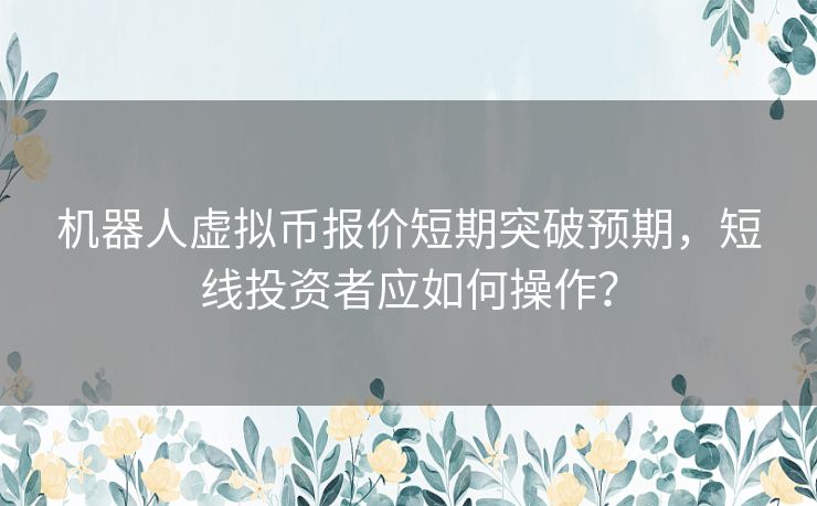 机器人虚拟币报价短期突破预期，短线投资者应如何操作？