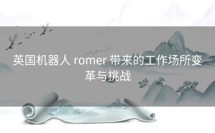 英国机器人 romer 带来的工作场所变革与挑战