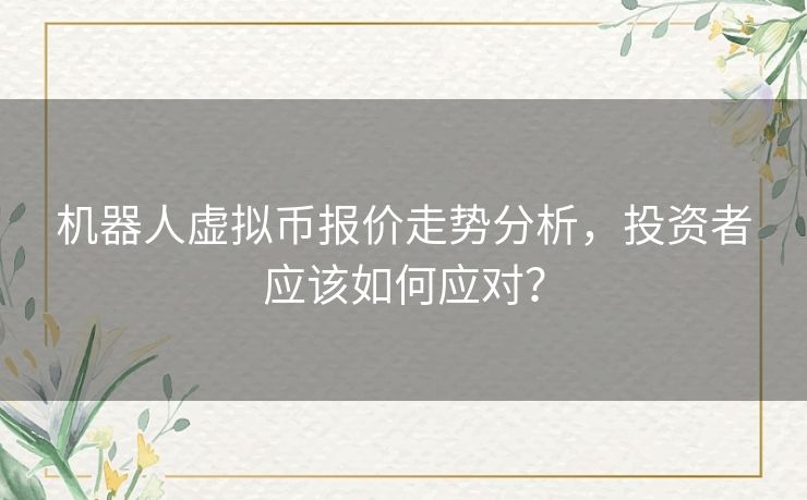 机器人虚拟币报价走势分析，投资者应该如何应对？