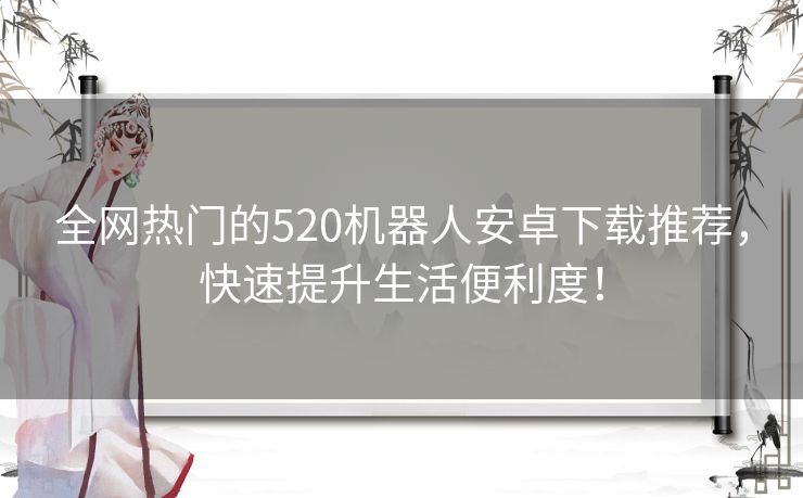 全网热门的520机器人安卓下载推荐，快速提升生活便利度！