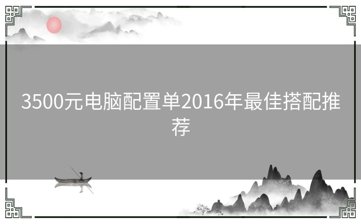 3500元电脑配置单2016年最佳搭配推荐