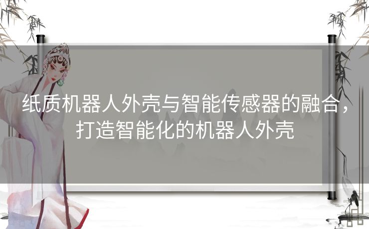 纸质机器人外壳与智能传感器的融合，打造智能化的机器人外壳