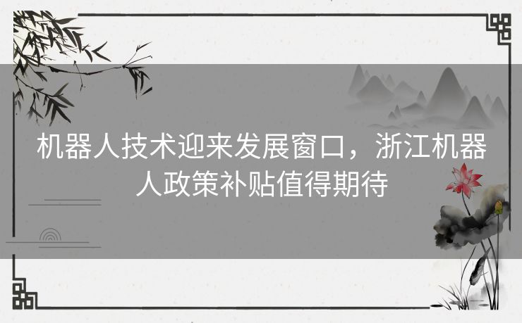 机器人技术迎来发展窗口，浙江机器人政策补贴值得期待