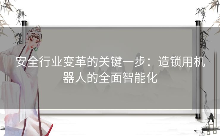 安全行业变革的关键一步：造锁用机器人的全面智能化