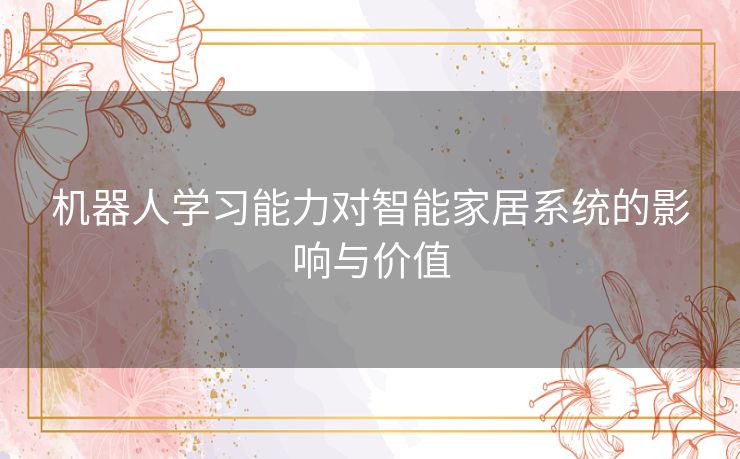 机器人学习能力对智能家居系统的影响与价值