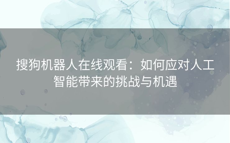 搜狗机器人在线观看：如何应对人工智能带来的挑战与机遇