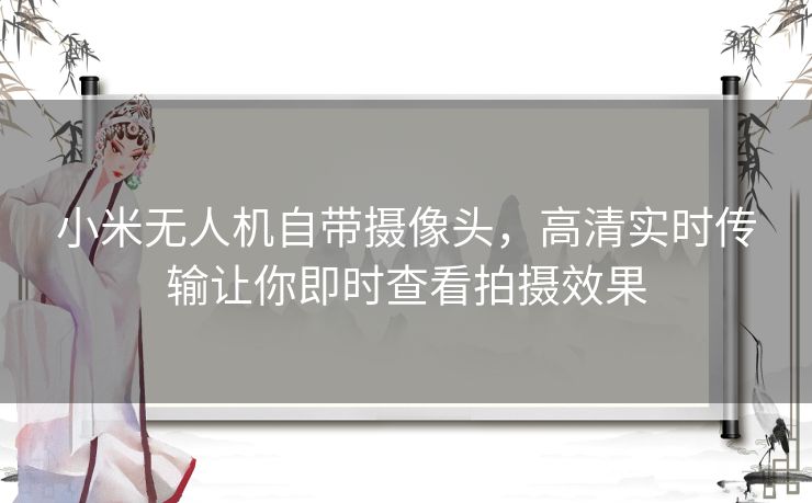 小米无人机自带摄像头，高清实时传输让你即时查看拍摄效果