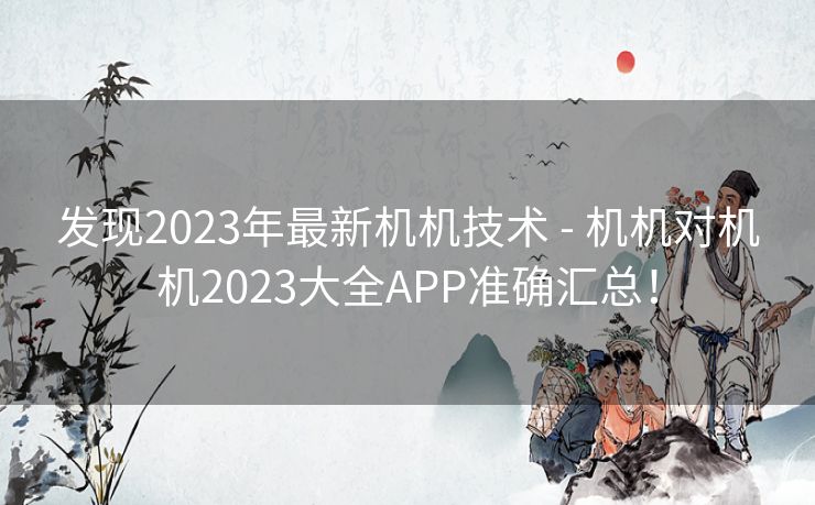 发现2023年最新机机技术 - 机机对机机2023大全APP准确汇总！