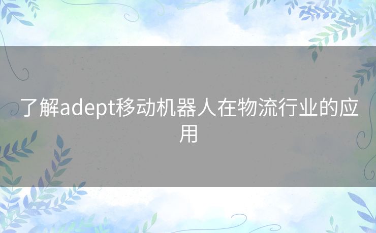 了解adept移动机器人在物流行业的应用