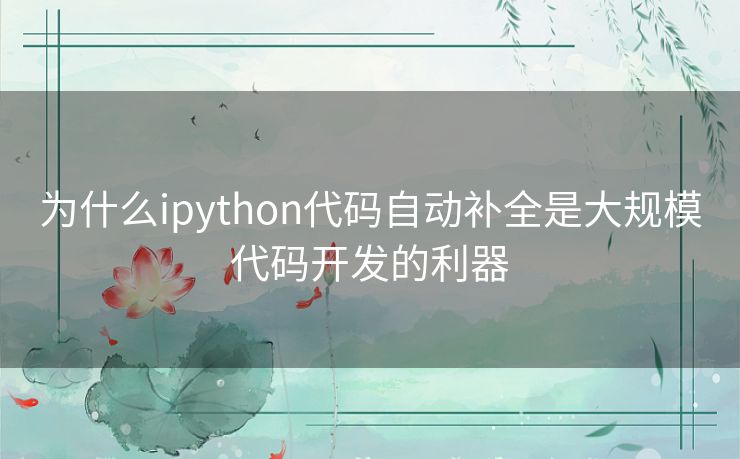 为什么ipython代码自动补全是大规模代码开发的利器