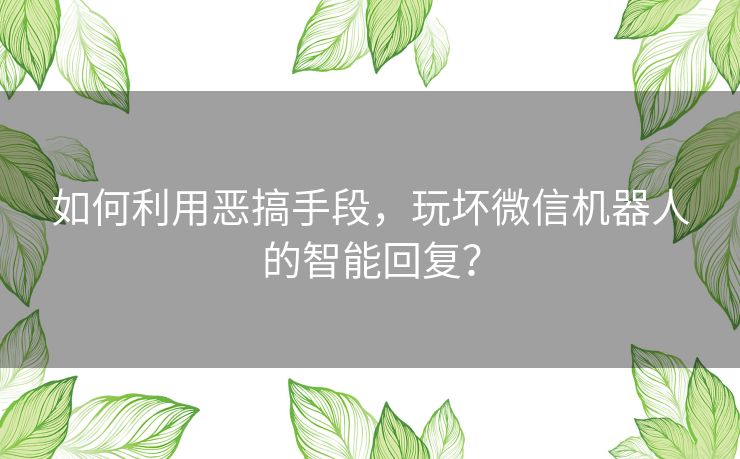 如何利用恶搞手段，玩坏微信机器人的智能回复？