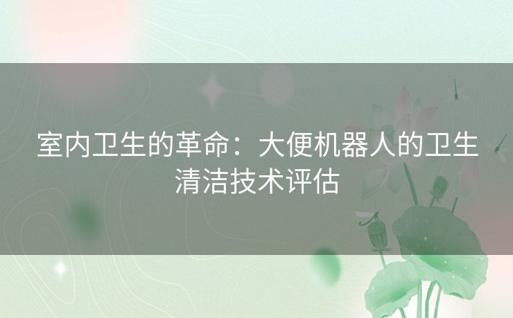 室内卫生的革命：大便机器人的卫生清洁技术评估