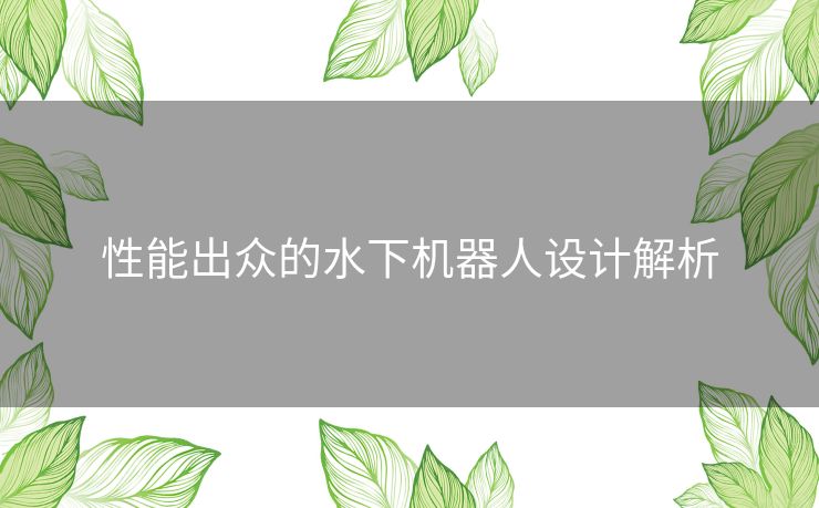 性能出众的水下机器人设计解析