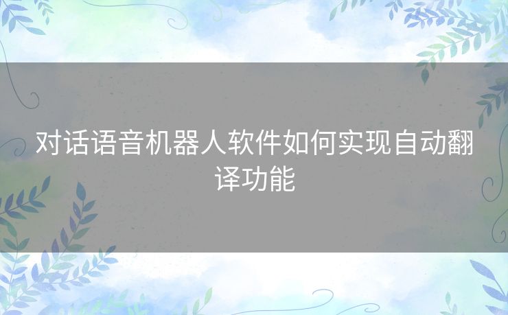 对话语音机器人软件如何实现自动翻译功能