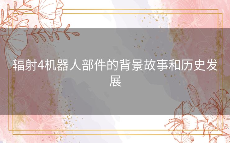 辐射4机器人部件的背景故事和历史发展