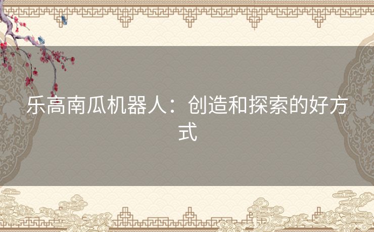 乐高南瓜机器人：创造和探索的好方式