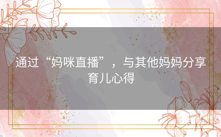 通过“妈咪直播”，与其他妈妈分享育儿心得