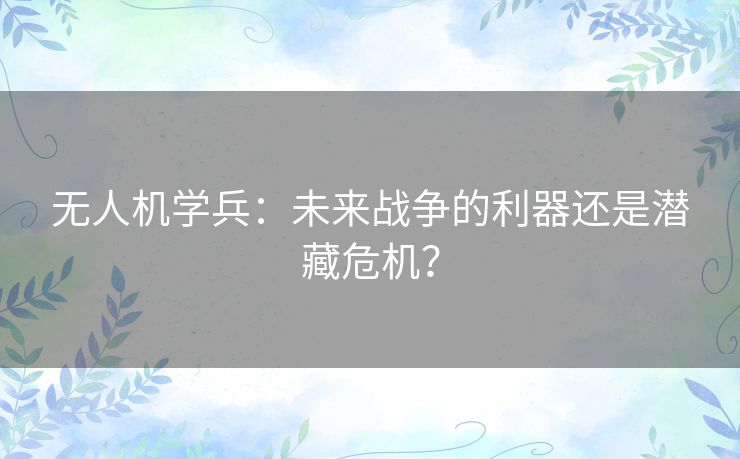 无人机学兵：未来战争的利器还是潜藏危机？