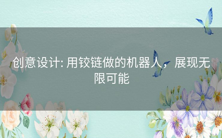 创意设计: 用铰链做的机器人，展现无限可能