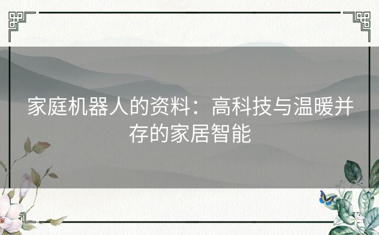 家庭机器人的资料：高科技与温暖并存的家居智能